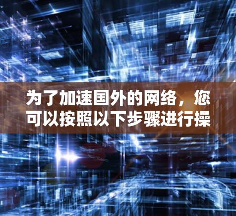 为了加速国外的网络，您可以按照以下步骤进行操作