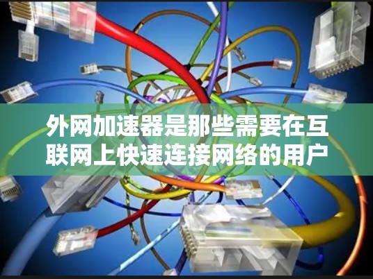 外网加速器是那些需要在互联网上快速连接网络的用户常用的工具。它可以帮助用户加速下载、上传文件、访问网站等任务，提升整体网络连接速度。以下是几种常见的外网加速器推荐