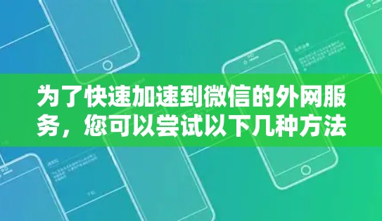 为了快速加速到微信的外网服务，您可以尝试以下几种方法