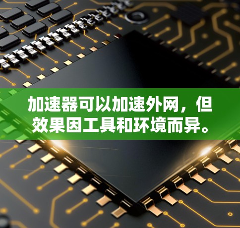 加速器可以加速外网，但效果因工具和环境而异。以下是一个清晰的总结