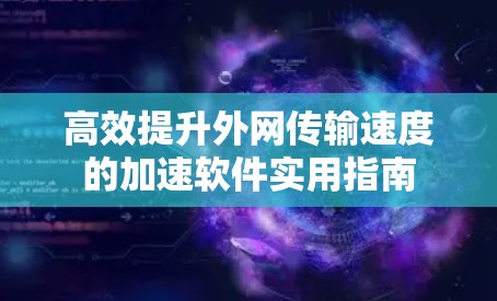 高效提升外网传输速度的加速软件实用指南