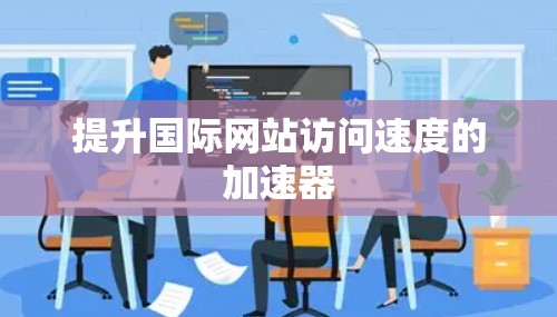 提升国际网站访问速度的加速器 提升国际网站访问速度的加速器