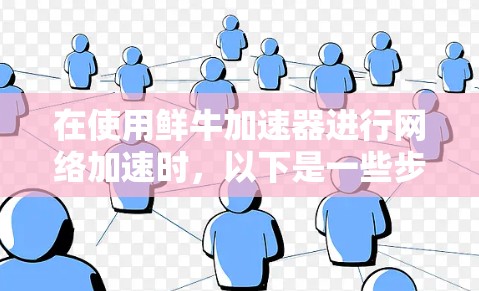 在使用鲜牛加速器进行网络加速时,以下是一些步骤和建议,以确保您能够顺利进行网络连接和加速 在使用鲜牛加速器进行网络加速时,以下是一些步骤和建议,以确保您能够顺利进行网络连接和加速