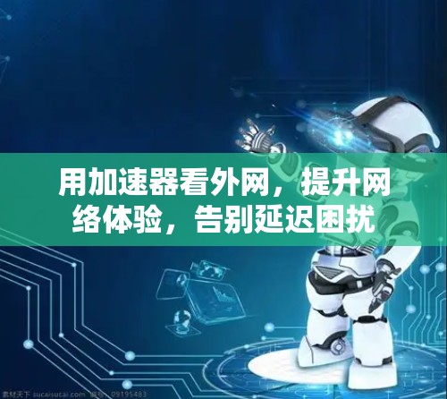 用加速器看外网，提升网络体验，告别延迟困扰
