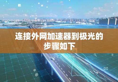 连接外网加速器到极光的步骤如下 连接外网加速器到极光的步骤如下
