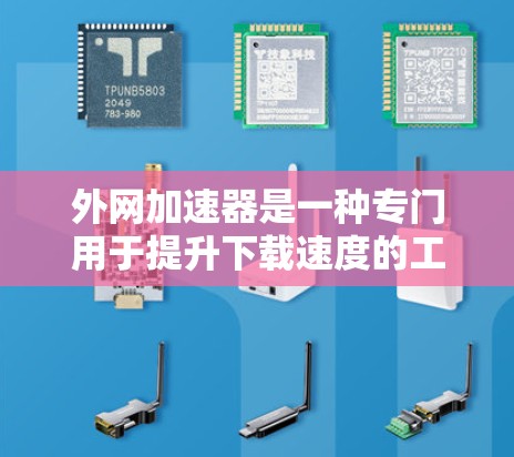 外网加速器是一种专门用于提升下载速度的工具,尤其适合在手机上下载多款软件或应用时使用。它们通过优化数据传输和减少延迟来提升用户体验。以下是一些推荐的外网加速器 外网加速器是一种专门用于提升下载速度的工具,尤其适合在手机上下载多款软件或应用时使用。它们通过优化数据传输和减少延迟来提升用户体验。以下是一些推荐的外网加速器