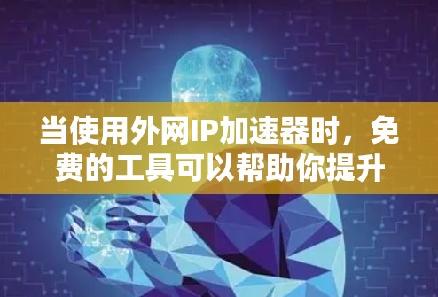 当使用外网IP加速器时，免费的工具可以帮助你提升网络性能，减少延迟和网络卡顿。以下是一些常见的免费IP加速器推荐，供你选择