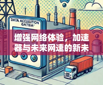 增强网络体验,加速器与未来网速的新未来 增强网络体验,加速器与未来网速的新未来
