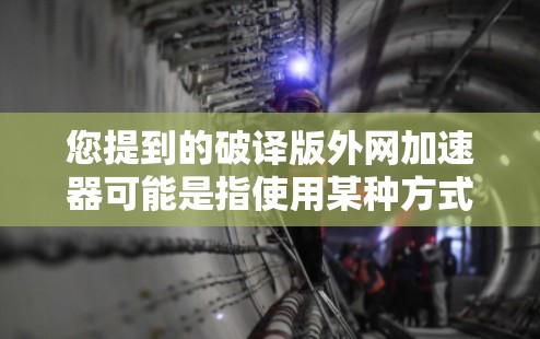 您提到的破译版外网加速器可能是指使用某种方式加密的外网加速器工具。这种工具通常用于隐藏下载链接或加速下载速度,但它们可能包含恶意代码或加密信息,导致下载过程异常 您提到的破译版外网加速器可能是指使用某种方式加密的外网加速器工具。这种工具通常用于隐藏下载链接或加速下载速度,但它们可能包含恶意代码或加密信息,导致下载过程异常
