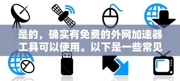 是的,确实有免费的外网加速器工具可以使用。以下是一些常见的免费外网加速器推荐 是的,确实有免费的外网加速器工具可以使用。以下是一些常见的免费外网加速器推荐