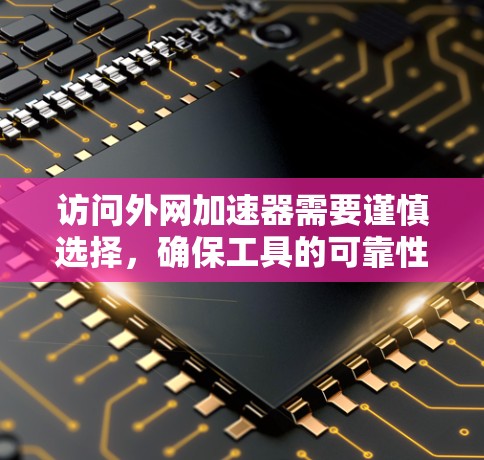 访问外网加速器需要谨慎选择,确保工具的可靠性和安全性。以下是一步步的建议 访问外网加速器需要谨慎选择,确保工具的可靠性和安全性。以下是一步步的建议