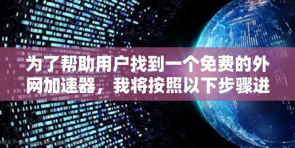 为了帮助用户找到一个免费的外网加速器,我将按照以下步骤进行推荐和操作 为了帮助用户找到一个免费的外网加速器,我将按照以下步骤进行推荐和操作
