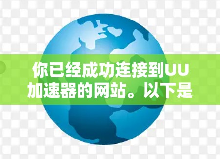 你已经成功连接到UU加速器的网站。以下是详细的步骤指南 你已经成功连接到UU加速器的网站。以下是详细的步骤指南