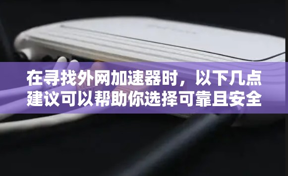 在寻找外网加速器时，以下几点建议可以帮助你选择可靠且安全的工具