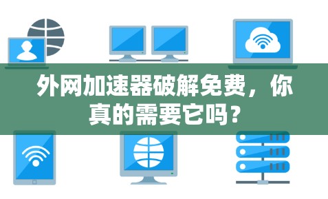 外网加速器破解免费，你真的需要它吗？