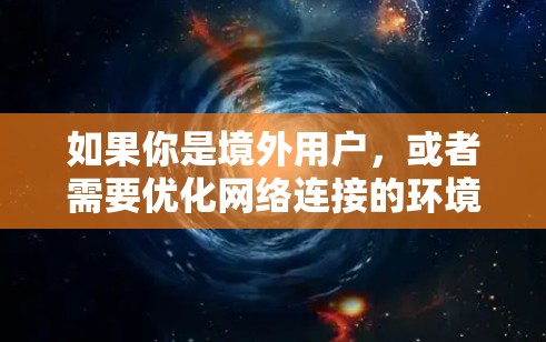 如果你是境外用户,或者需要优化网络连接的环境,以下是一些推荐的境外网加速器和网络优化工具,帮助你提升网络体验 如果你是境外用户,或者需要优化网络连接的环境,以下是一些推荐的境外网加速器和网络优化工具,帮助你提升网络体验
