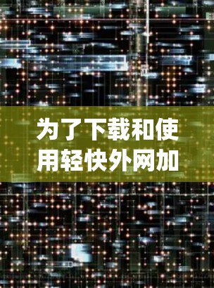 为了下载和使用轻快外网加速器,以下是一步-by-step的指南 为了下载和使用轻快外网加速器,以下是一步-by-step的指南