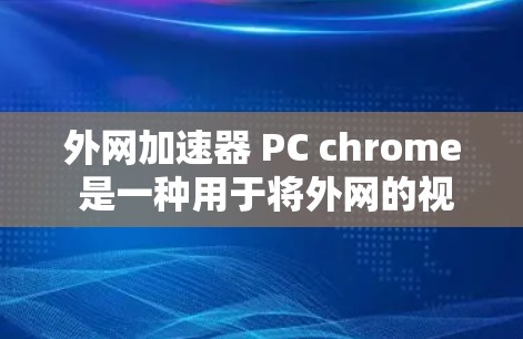 外网加速器 PC chrome 是一种用于将外网的视频、文件等下载到电脑上的工具。它通常支持自动下载、自动转码、自动解码、自动解密等功能。以下是关于该工具的详细介绍 外网加速器 PC chrome 是一种用于将外网的视频、文件等下载到电脑上的工具。它通常支持自动下载、自动转码、自动解码、自动解密等功能。以下是关于该工具的详细介绍