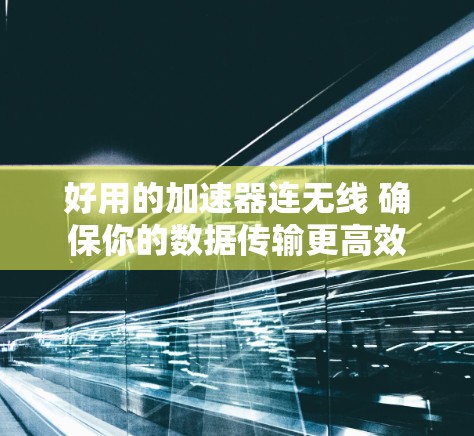 好用的加速器连无线 确保你的数据传输更高效 好用的加速器连无线 确保你的数据传输更高效