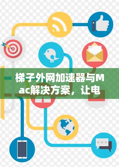 梯子外网加速器与Mac解决方案,让电梯更高效 梯子外网加速器与Mac解决方案,让电梯更高效