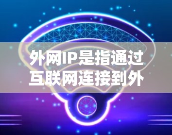 外网IP是指通过互联网连接到外部设备的网络连接方式,通常由路由器、网线、光纤等设备来连接。外网IP的结构包括标准IP地址、子网IP地址和网卡IP地址 外网IP是指通过互联网连接到外部设备的网络连接方式,通常由路由器、网线、光纤等设备来连接。外网IP的结构包括标准IP地址、子网IP地址和网卡IP地址