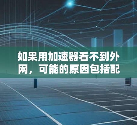 如果用加速器看不到外网,可能的原因包括配置错误、服务器设置、网络连接等问题。以下是逐步排查的方法 如果用加速器看不到外网,可能的原因包括配置错误、服务器设置、网络连接等问题。以下是逐步排查的方法