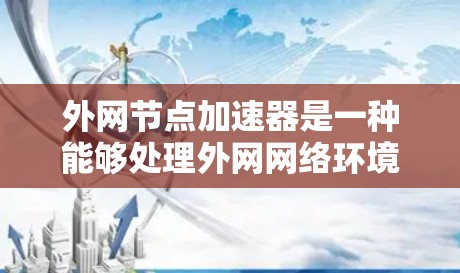 外网节点加速器是一种能够处理外网网络环境的工具,旨在帮助用户优化和测试网络连接。以下是详细的步骤和建议,帮助您选择合适的外网节点加速器 外网节点加速器是一种能够处理外网网络环境的工具,旨在帮助用户优化和测试网络连接。以下是详细的步骤和建议,帮助您选择合适的外网节点加速器