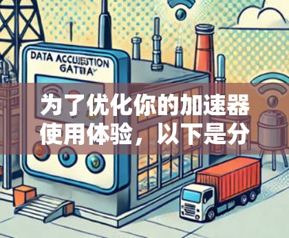 为了优化你的加速器使用体验,以下是分步的解决方案 为了优化你的加速器使用体验,以下是分步的解决方案