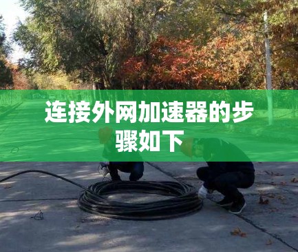 连接外网加速器的步骤如下 连接外网加速器的步骤如下