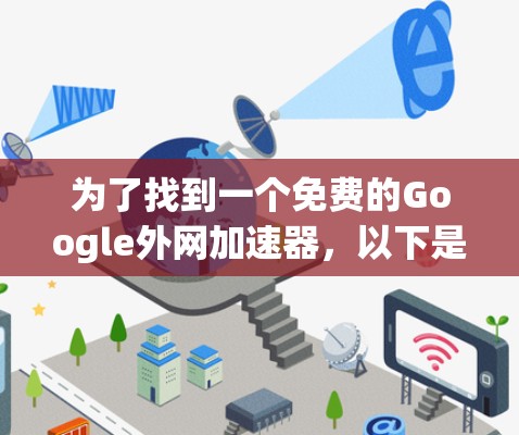 为了找到一个免费的Google外网加速器,以下是一步步的建议 为了找到一个免费的Google外网加速器,以下是一步步的建议