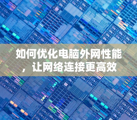 如何优化电脑外网性能,让网络连接更高效 如何优化电脑外网性能,让网络连接更高效