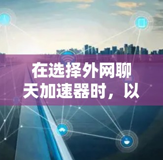 在选择外网聊天加速器时，以下是一个综合考虑的解决方案