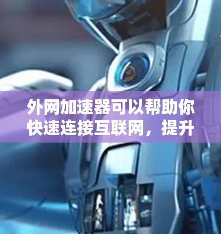 外网加速器可以帮助你快速连接互联网,提升上网速度。以下是一些常见的外网加速器,供你选择 外网加速器可以帮助你快速连接互联网,提升上网速度。以下是一些常见的外网加速器,供你选择