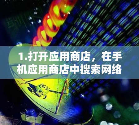 1.打开应用商店,在手机应用商店中搜索网络加速通或相关跨网络加速应用 1.打开应用商店,在手机应用商店中搜索网络加速通或相关跨网络加速应用