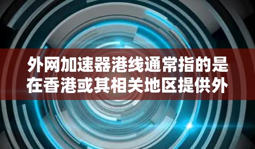 外网加速器港线通常指的是在香港或其相关地区提供外网加速服务的平台或工具。以下是一些香港或相关地区的外网加速服务港线,供您参考 外网加速器港线通常指的是在香港或其相关地区提供外网加速服务的平台或工具。以下是一些香港或相关地区的外网加速服务港线,供您参考