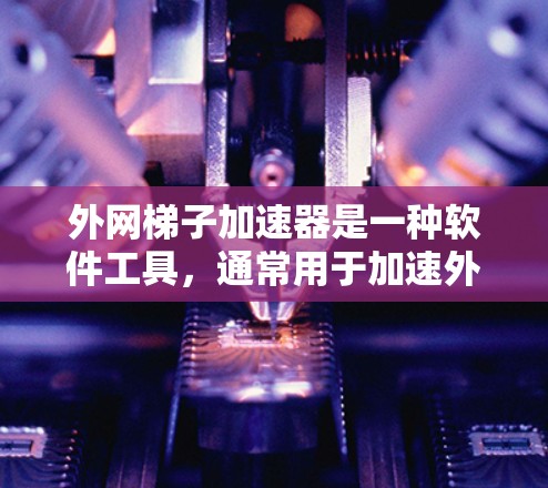 外网梯子加速器是一种软件工具，通常用于加速外网的带宽，但使用时需要注意安全。以下是对外网梯子加速器的详细分析和建议