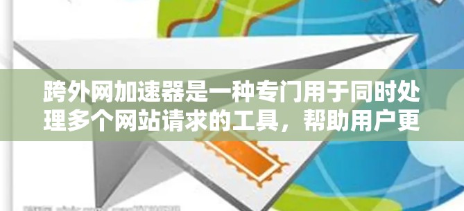 跨外网加速器是一种专门用于同时处理多个网站请求的工具,帮助用户更快地访问多网站资源,节省时间和精力。以下是几个常用的跨外网加速器及其特点 跨外网加速器是一种专门用于同时处理多个网站请求的工具,帮助用户更快地访问多网站资源,节省时间和精力。以下是几个常用的跨外网加速器及其特点