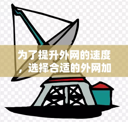 为了提升外网的速度,选择合适的外网加速器是一个不错的选择。以下是一些推荐和步骤指南,帮助您找到适合的加速工具 为了提升外网的速度,选择合适的外网加速器是一个不错的选择。以下是一些推荐和步骤指南,帮助您找到适合的加速工具