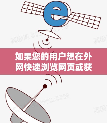 如果您的用户想在外网快速浏览网页或获取资源,可以尝试以下方法 如果您的用户想在外网快速浏览网页或获取资源,可以尝试以下方法