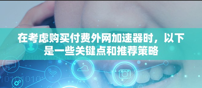 在考虑购买付费外网加速器时,以下是一些关键点和推荐策略 在考虑购买付费外网加速器时,以下是一些关键点和推荐策略