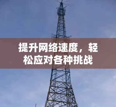 提升网络速度,轻松应对各种挑战 提升网络速度,轻松应对各种挑战