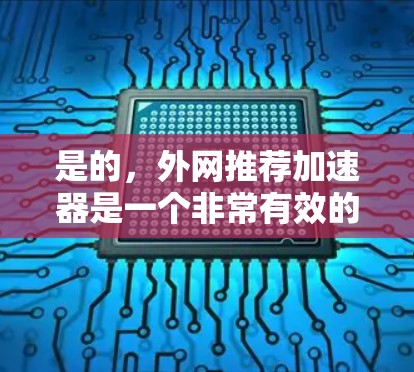 是的,外网推荐加速器是一个非常有效的工具,可以帮助你优化网络速度,提升你的工作效率。以下是一些常用的外网加速器推荐,涵盖免费和付费两种类型,适合不同需求的用户 是的,外网推荐加速器是一个非常有效的工具,可以帮助你优化网络速度,提升你的工作效率。以下是一些常用的外网加速器推荐,涵盖免费和付费两种类型,适合不同需求的用户