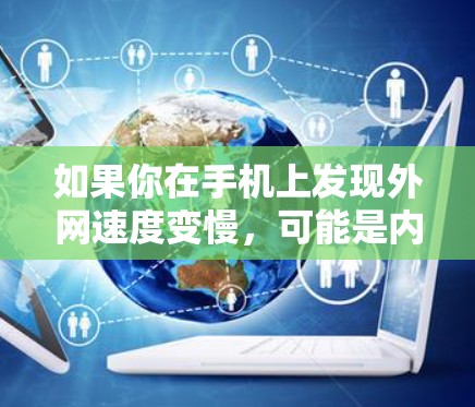 如果你在手机上发现外网速度变慢，可能是内部网络被截断或服务器被截断了，导致数据流变慢。这时，可以尝试以下步骤来解决问题