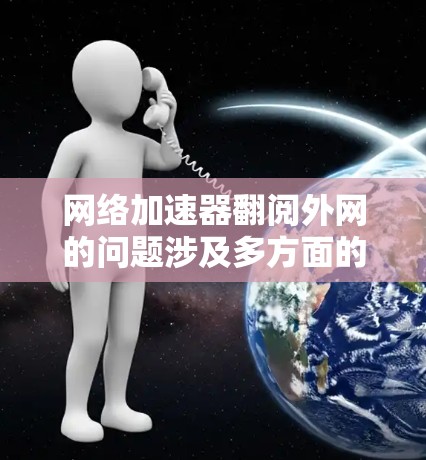 网络加速器翻阅外网的问题涉及多方面的考虑,包括安全性和隐私保护。以下是对该问题的逐步总结和解决方案 网络加速器翻阅外网的问题涉及多方面的考虑,包括安全性和隐私保护。以下是对该问题的逐步总结和解决方案