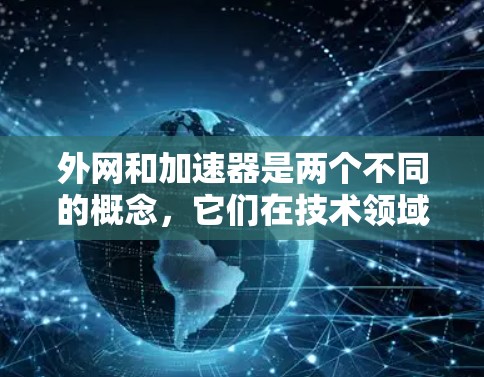 外网和加速器是两个不同的概念，它们在技术领域中有着不同的用途和含义。以下是它们的详细对比