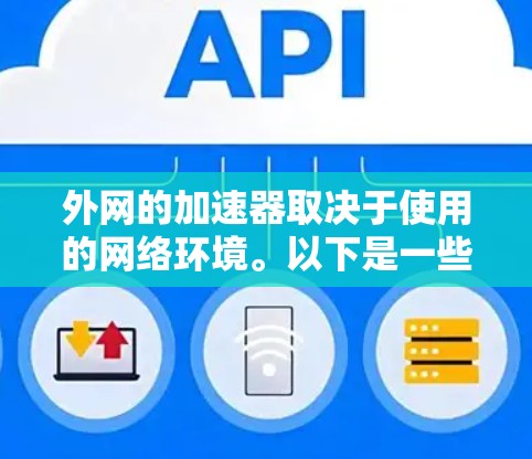 外网的加速器取决于使用的网络环境。以下是一些常见的情况 外网的加速器取决于使用的网络环境。以下是一些常见的情况