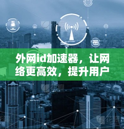 外网id加速器，让网络更高效，提升用户体验