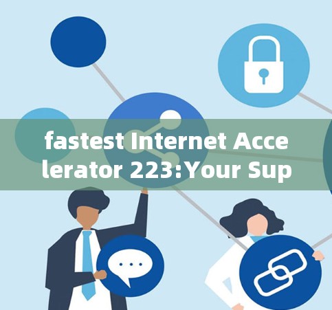 fastest Internet Accelerator 223:Your Superfast Internet Solution fastest Internet Accelerator 223:Your Superfast Internet Solution