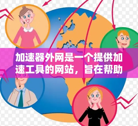 加速器外网是一个提供加速工具的网站,旨在帮助用户更快地下载和处理文件。以下是对该网站的详细分析 加速器外网是一个提供加速工具的网站,旨在帮助用户更快地下载和处理文件。以下是对该网站的详细分析