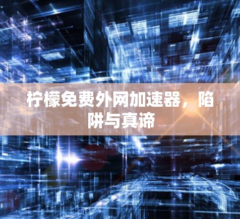 柠檬免费外网加速器，陷阱与真谛